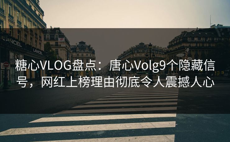 糖心VLOG盘点：唐心Volg9个隐藏信号，网红上榜理由彻底令人震撼人心