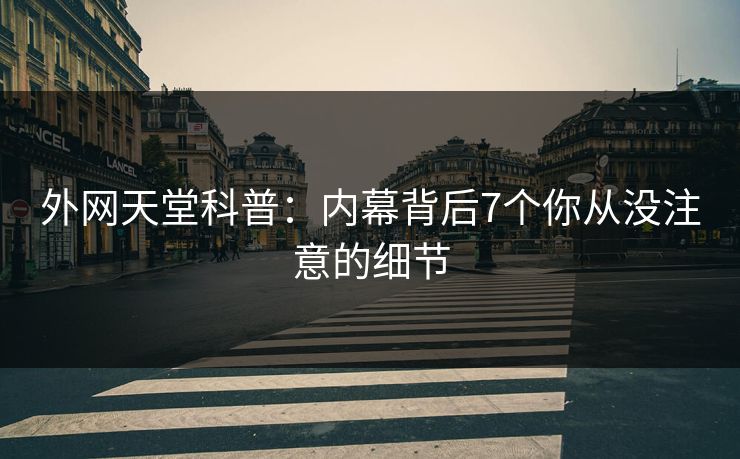 外网天堂科普：内幕背后7个你从没注意的细节