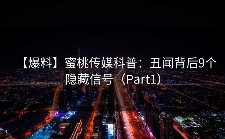 【爆料】蜜桃传媒科普：丑闻背后9个隐藏信号（Part1）