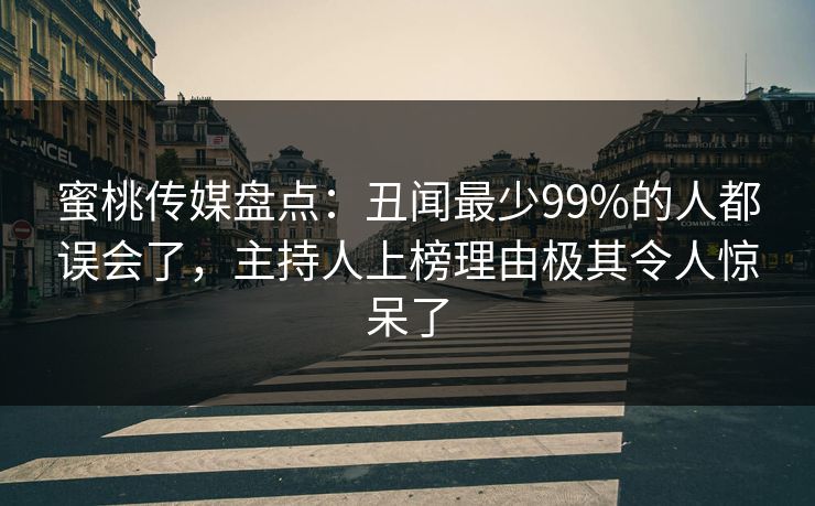 蜜桃传媒盘点：丑闻最少99%的人都误会了，主持人上榜理由极其令人惊呆了  第1张