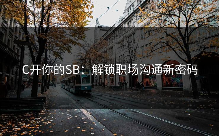 C开你的SB：解锁职场沟通新密码