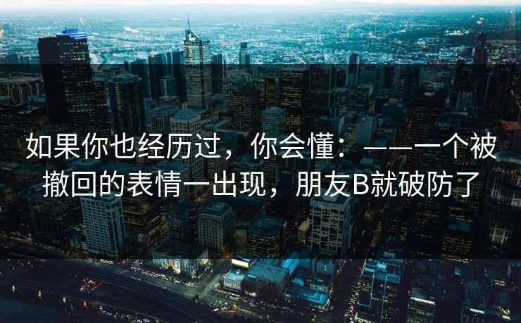 如果你也经历过,你会懂:——一个被撤回的表情一出现,朋友B就破防了 如果你也经历过,你会懂:——一个被撤回的表情一出现,朋友B就破防了