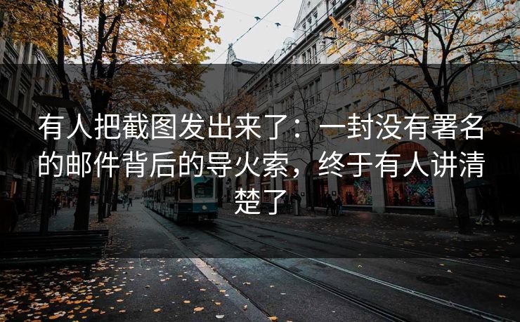 有人把截图发出来了：一封没有署名的邮件背后的导火索，终于有人讲清楚了
