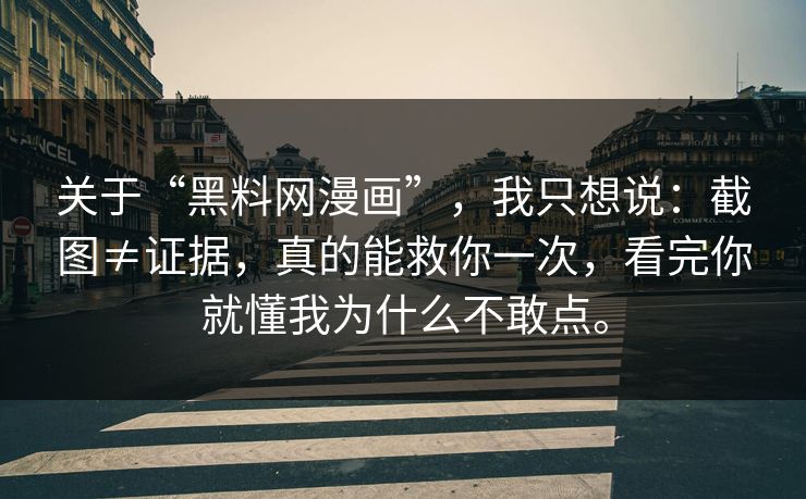 关于“黑料网漫画”，我只想说：截图≠证据，真的能救你一次，看完你就懂我为什么不敢点。