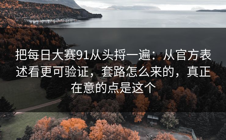 把每日大赛91从头捋一遍：从官方表述看更可验证，套路怎么来的，真正在意的点是这个